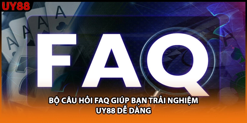 Bộ câu hỏi FAQ giúp bạn trải nghiệm UY88 dễ dàng