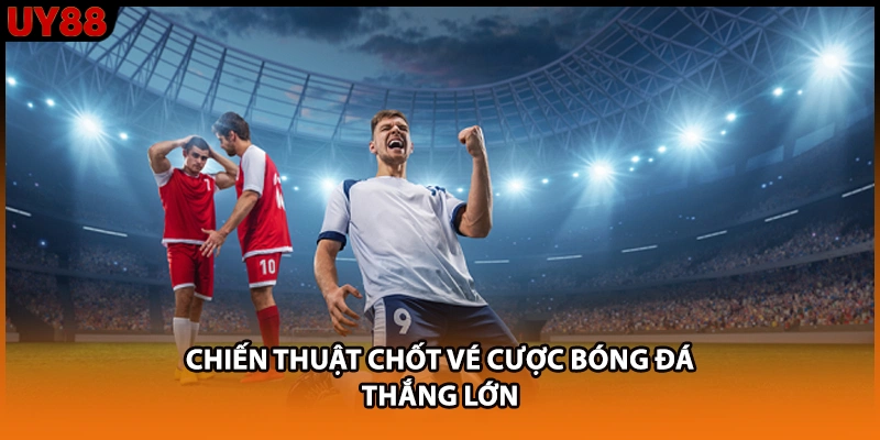 Chiến thuật chốt vé cược bóng đá thắng lớn Chiến thuật chốt vé cược bóng đá thắng lớn
