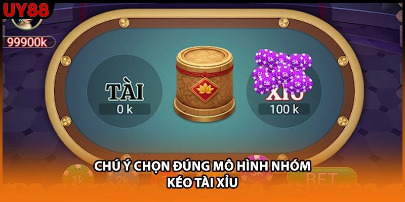Chú ý chọn đúng mô hình nhóm kéo Tài Xỉu