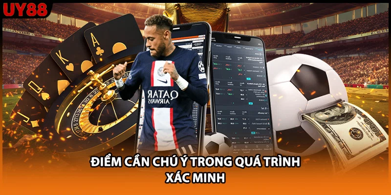 Điểm cần chú ý trong quá trình xác minh Điểm cần chú ý trong quá trình xác minh