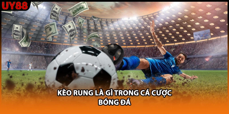 Kèo rung là gì trong cá cược bóng đá