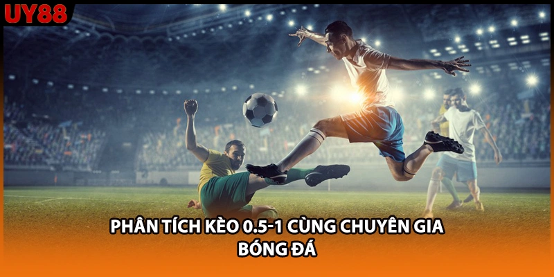 Phân tích kèo 0.5-1 cùng chuyên gia bóng đá Phân tích kèo 0.5-1 cùng chuyên gia bóng đá