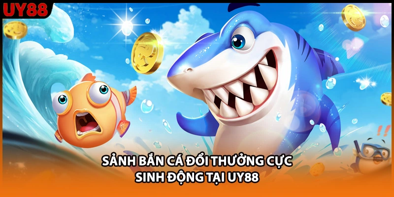 Sảnh bắn cá đổi thưởng cực sinh động tại UY88