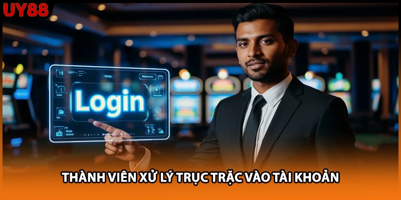 Thành viên xử lý trục trặc vào tài khoản Thành viên xử lý trục trặc vào tài khoản