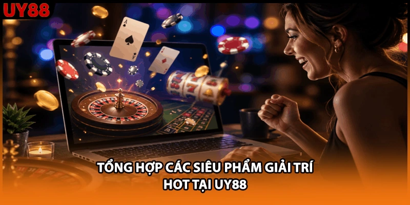 Tổng hợp các siêu phẩm giải trí HOT tại UY88